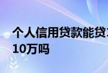 个人信用贷款能贷10万吗 个人信用贷款能贷10万吗