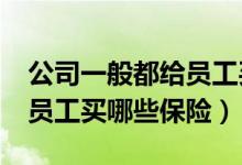 公司一般都给员工买什么保险?（公司应该给员工买哪些保险）