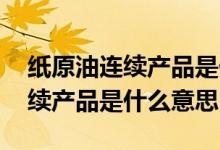 纸原油连续产品是什么意思 工商银行原油连续产品是什么意思
