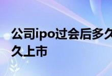 公司ipo过会后多久能上市 公司IPO过会后多久上市