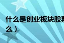 什么是创业板块股票（创业板股票的特点是什么）
