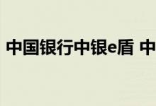 中国银行中银e盾 中国银行：中银e盾的特点