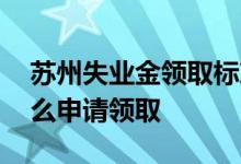 苏州失业金领取标准多少钱一个月 失业金怎么申请领取 