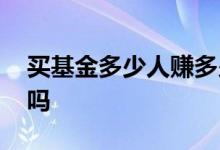 买基金多少人赚多少人赔 买基金赔了会欠债吗