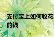 支付宝上如何收花呗的钱 支付宝如何收花呗的钱