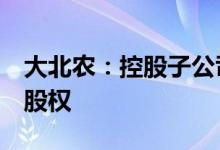 大北农：控股子公司拟购买鲜美种苗50.99%股权