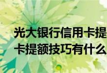 光大银行信用卡提额最佳方法 光大银行信用卡提额技巧有什么