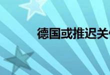 德国或推迟关停仅存三座核电站