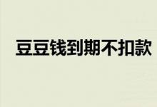 豆豆钱到期不扣款 豆豆钱不扣款怎么解决