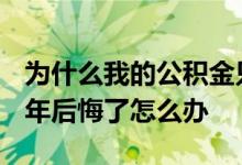 为什么我的公积金只能贷20年 公积金贷了20年后悔了怎么办