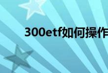 300etf如何操作 300etf是t 0交易吗