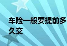 车险一般要提前多长时间交 车险一般提前多久交