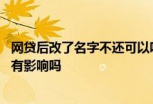 网贷后改了名字不还可以吗 网贷后不还身份证名字改了征信有影响吗