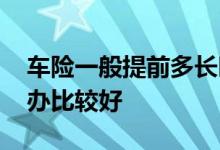 车险一般提前多长时间买 车险一般提前几天办比较好