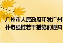 广州市人民政府印发广州市支持汽车及核心零部件产业稳链补链强链若干措施的通知