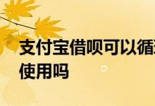 支付宝借呗可以循环使用吗 借呗加可以循环使用吗