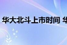 华大北斗上市时间 华大北斗股票代码是什么 