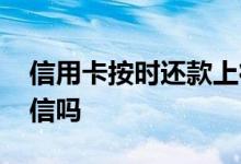 信用卡按时还款上征信吗 借款按时还款上征信吗