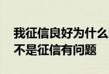 我征信良好为什么网贷不通过 网贷不通过是不是征信有问题