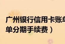 广州银行信用卡账单分期（广州银行信用卡账单分期手续费）
