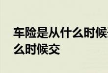 车险是从什么时候开始交的 车险都是每年什么时候交