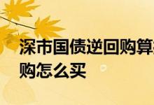 深市国债逆回购算打新市值吗 深市国债逆回购怎么买