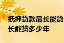 抵押贷款最长能贷多少怎么还款 抵押贷款最长能贷多少年