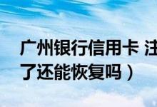 广州银行信用卡 注销（广州银行信用卡注销了还能恢复吗）