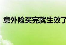 意外险买完就生效了吗 意外险买完就生效吗