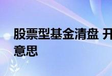 股票型基金清盘 开放式股票基金清盘是什么意思