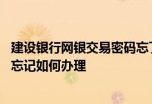 建设银行网银交易密码忘了怎么办 建设银行：网银交易密码忘记如何办理