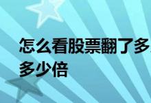 怎么看股票翻了多少倍 怎么看股票历史涨了多少倍