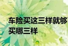 车险买这三样就够了三者险啥意思 车险一般买哪三样