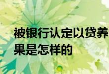 被银行认定以贷养贷的后果 以贷养贷最终结果是怎样的