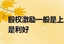股权激励一般是上涨还是下跌 股权激励是不是利好