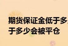 期货保证金低于多少会被平仓 期货保证金低于多少会被平仓