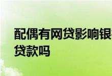 配偶有网贷影响银行贷款吗 配偶有网贷影响贷款吗