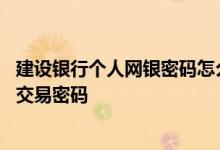 建设银行个人网银密码怎么修改 建设银行：如何修改网银的交易密码