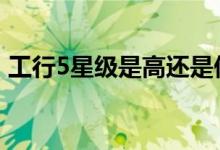 工行5星级是高还是低 工行5星级是高还是低