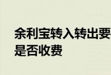 余利宝转入转出要手续费吗 余利宝转入转出是否收费