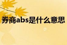 券商abs是什么意思 证券abs业务是什么意思