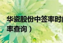 华瓷股份中签率时间（001216华瓷股份中签率查询）