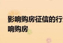 影响购房征信的行为有哪些 什么样的征信影响购房