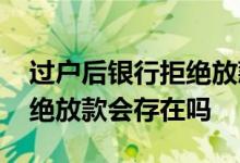过户后银行拒绝放款怎么办 过户之后银行拒绝放款会存在吗