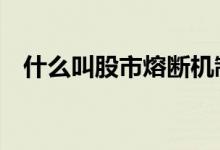 什么叫股市熔断机制 什么是股票熔断机制