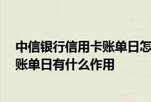 中信银行信用卡账单日怎么确定 什么是中信信用卡账单日 账单日有什么作用