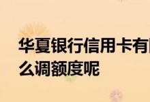 华夏银行信用卡有陷阱吗 华夏银行信用卡怎么调额度呢