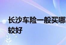 长沙车险一般买哪家好 车险一般都买哪些比较好