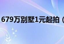 679万别墅1元起拍（拍卖保证金要136万元）