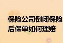 保险公司倒闭保险合同怎么办 保险公司倒闭后保单如何理赔
